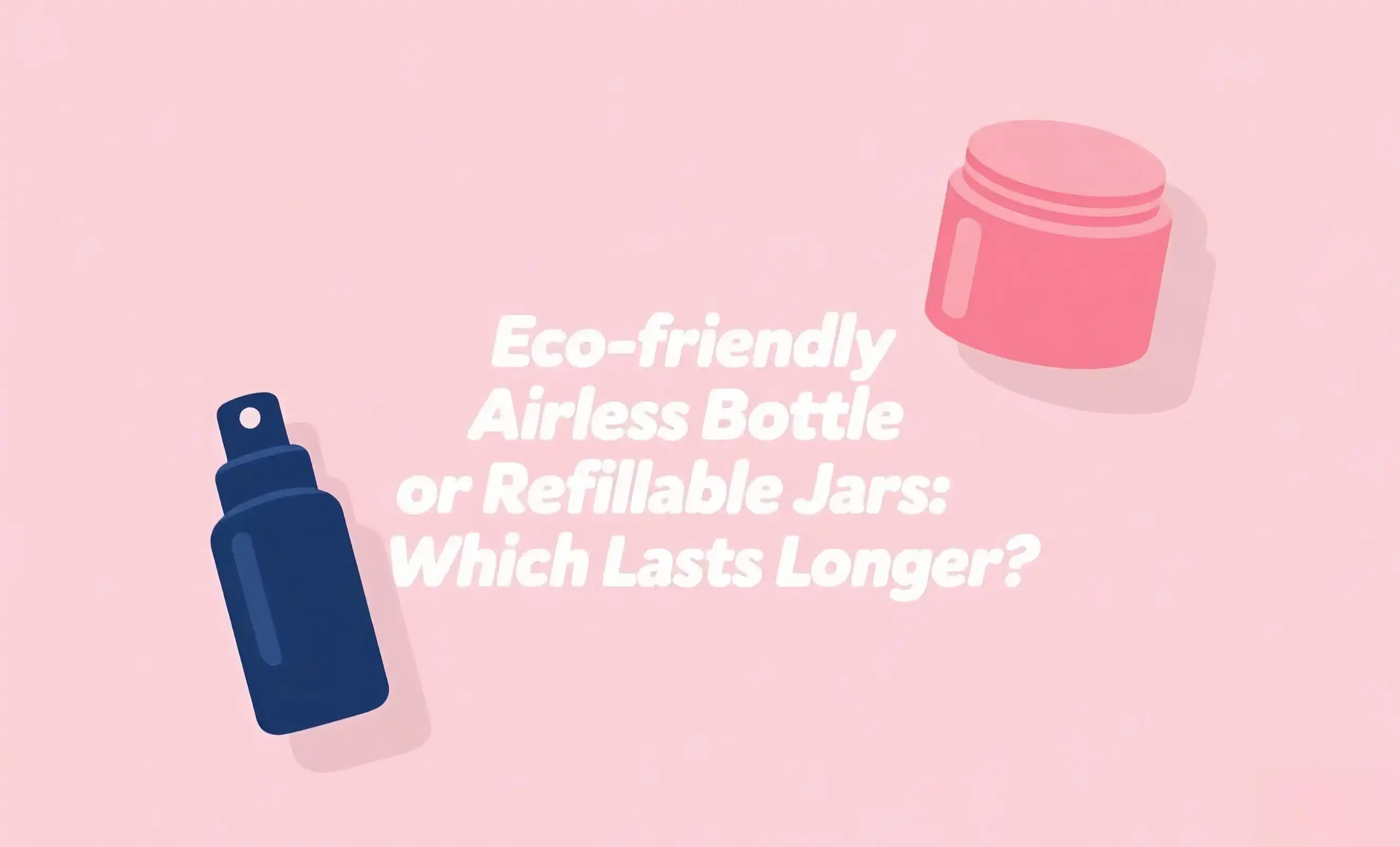 Eco-friendly Airless Bottle or Refillable Jars: Which Lasts Longer?